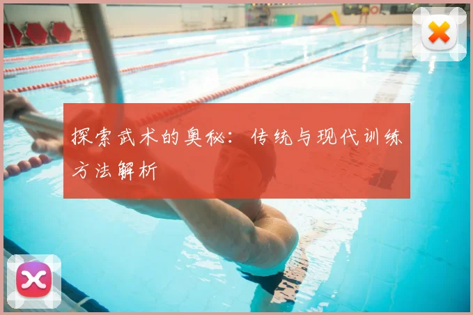 探索武术的奥秘:传统与现代训练方法解析