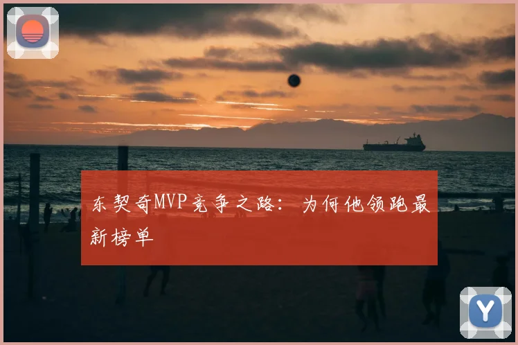 东契奇MVP竞争之路：为何他领跑最新榜单