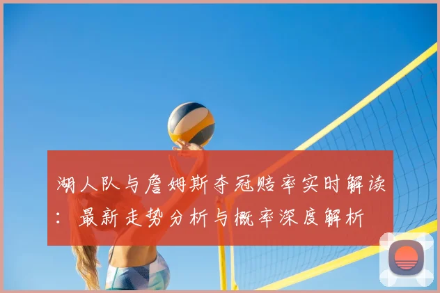 湖人队与詹姆斯夺冠赔率实时解读:最新走势分析与概率深度解析