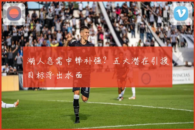 湖人急需中锋补强?五大潜在引援目标浮出水面