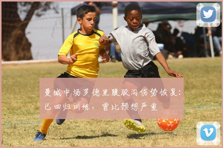 曼城中场罗德里腹股沟伤势恢复：已回归训练，曾比预想严重