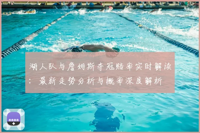 湖人队与詹姆斯夺冠赔率实时解读：最新走势分析与概率深度解析