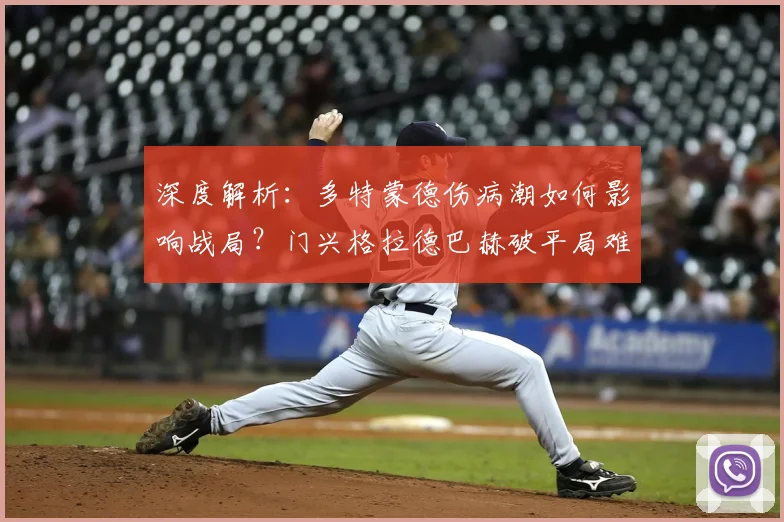 深度解析：多特蒙德伤病潮如何影响战局？门兴格拉德巴赫破平局难题策略前瞻