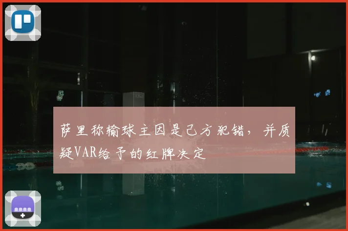 萨里称输球主因是己方犯错,并质疑VAR给予的红牌决定