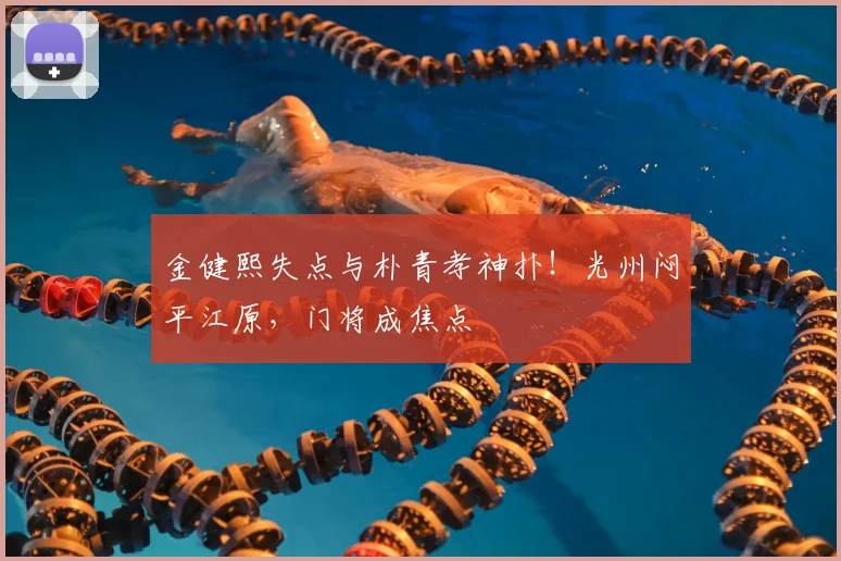 金健熙失点与朴青孝神扑!光州闷平江原,门将成焦点